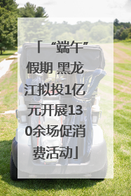 “端午”假期 黑龙江拟投1亿元开展130余场促消费活动
